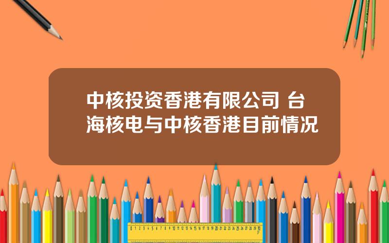 中核投资香港有限公司 台海核电与中核香港目前情况